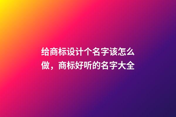 给商标设计个名字该怎么做，商标好听的名字大全-第1张-商标起名-玄机派