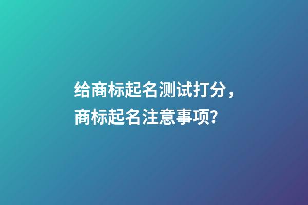 给商标起名测试打分，商标起名注意事项？-第1张-商标起名-玄机派