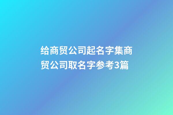 给商贸公司起名字集商贸公司取名字参考3篇-第1张-公司起名-玄机派