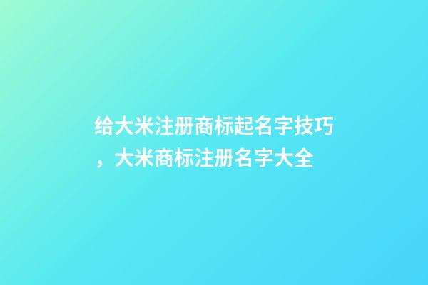 给大米注册商标起名字技巧，大米商标注册名字大全-第1张-商标起名-玄机派