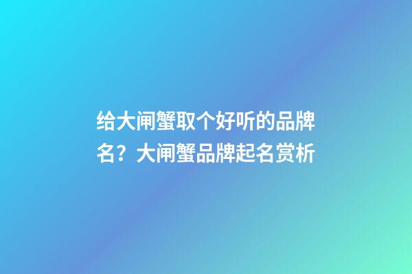 给大闸蟹取个好听的品牌名？大闸蟹品牌起名赏析