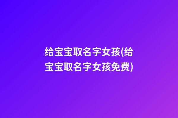 给宝宝取名字女孩(给宝宝取名字女孩免费)