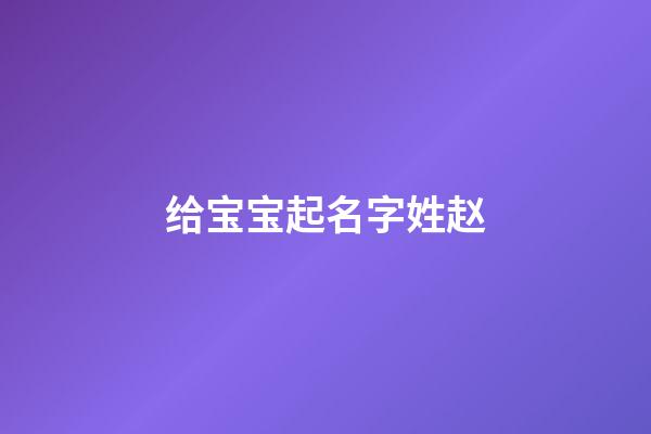 给宝宝起名字姓赵(姓赵宝宝名字大全)-第1张-宝宝起名-玄机派