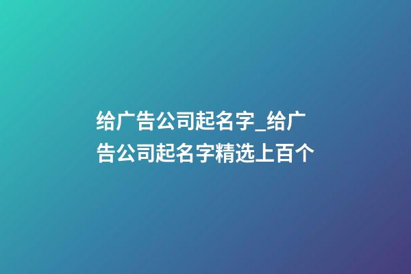 给广告公司起名字_给广告公司起名字精选上百个-第1张-公司起名-玄机派