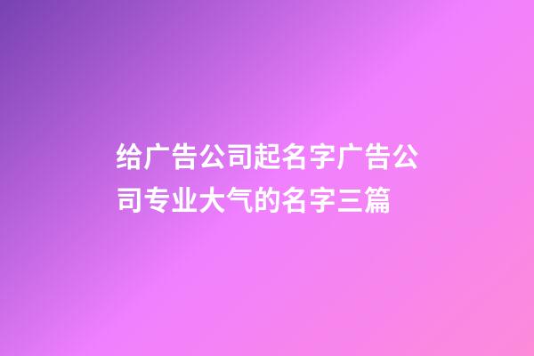 给广告公司起名字广告公司专业大气的名字三篇-第1张-公司起名-玄机派