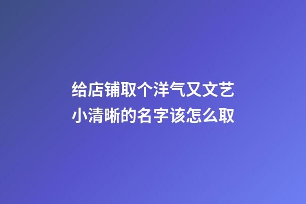 给店铺取个洋气又文艺小清晰的名字该怎么取-第1张-店铺起名-玄机派