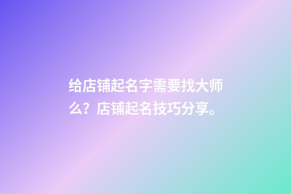 给店铺起名字需要找大师么？店铺起名技巧分享。-第1张-店铺起名-玄机派