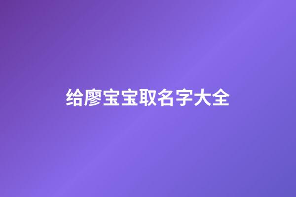 给廖宝宝取名字大全(廖的取名宝典)-第1张-宝宝起名-玄机派