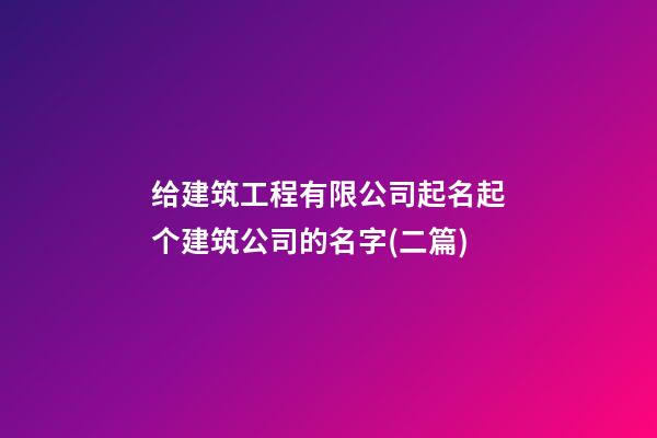 给建筑工程有限公司起名起个建筑公司的名字(二篇)-第1张-公司起名-玄机派