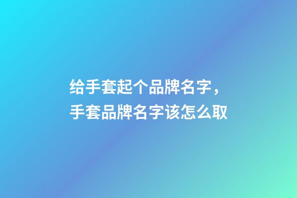 给手套起个品牌名字，手套品牌名字该怎么取-第1张-商标起名-玄机派