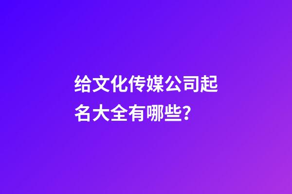 给文化传媒公司起名大全有哪些？-第1张-公司起名-玄机派