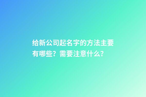 给新公司起名字的方法主要有哪些？需要注意什么？-第1张-公司起名-玄机派