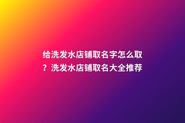 给洗发水店铺取名字怎么取？洗发水店铺取名大全推荐-第1张-店铺起名-玄机派