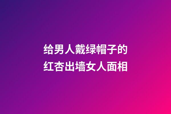 给男人戴绿帽子的红杏出墙女人面相