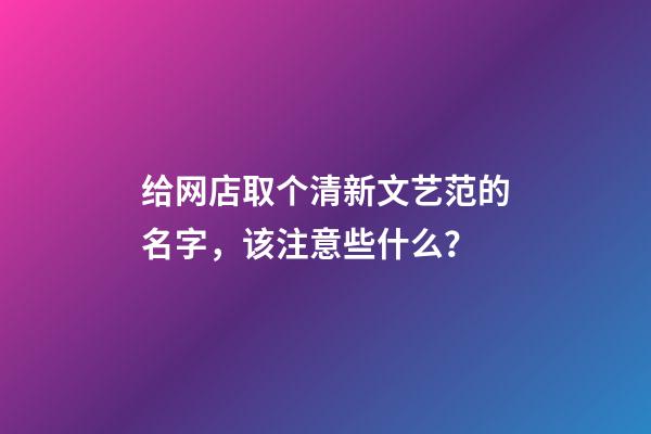 给网店取个清新文艺范的名字，该注意些什么？-第1张-店铺起名-玄机派