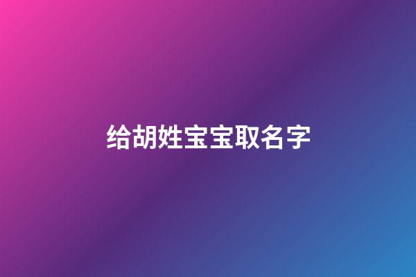 给胡姓宝宝取名字(胡姓宝宝取名字大全)-第1张-宝宝起名-玄机派