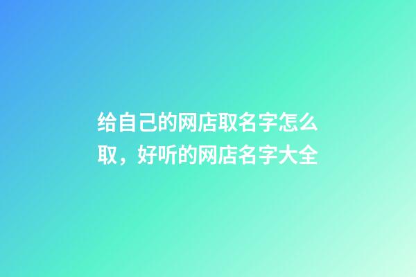 给自己的网店取名字怎么取，好听的网店名字大全