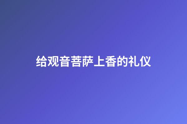 给观音菩萨上香的礼仪