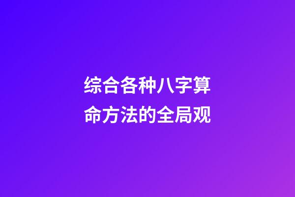 综合各种八字算命方法的全局观