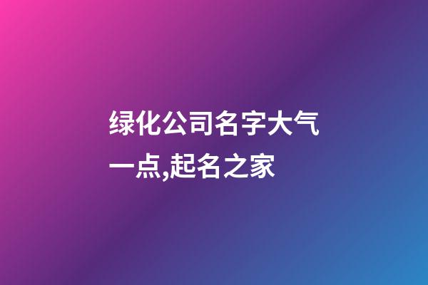 绿化公司名字大气一点,起名之家-第1张-公司起名-玄机派