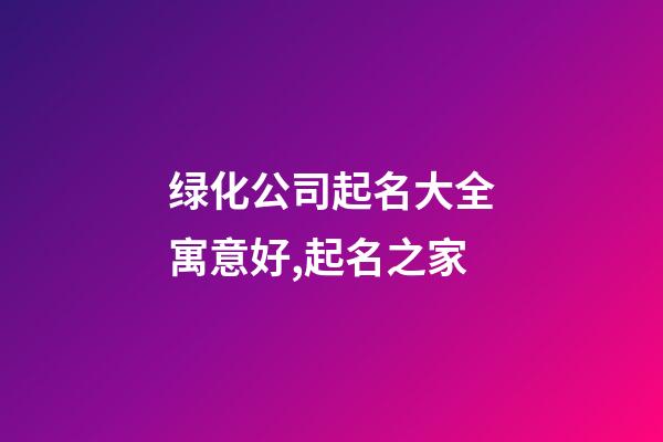 绿化公司起名大全寓意好,起名之家-第1张-公司起名-玄机派