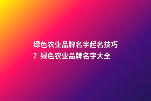 绿色农业品牌名字起名技巧？绿色农业品牌名字大全-第1张-商标起名-玄机派