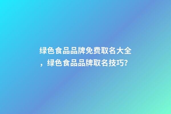 绿色食品品牌免费取名大全，绿色食品品牌取名技巧？-第1张-商标起名-玄机派