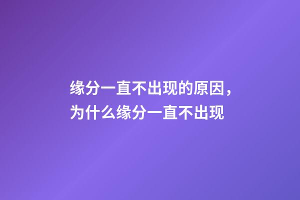 缘分一直不出现的原因，为什么缘分一直不出现