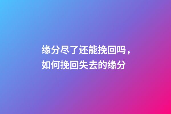 缘分尽了还能挽回吗，如何挽回失去的缘分