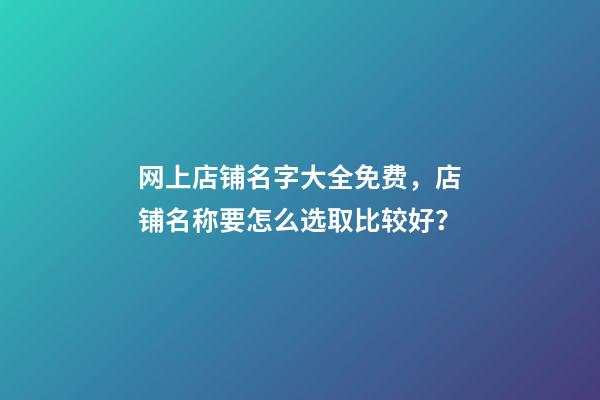 网上店铺名字大全免费，店铺名称要怎么选取比较好？-第1张-店铺起名-玄机派