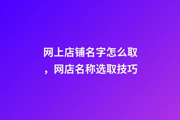 网上店铺名字怎么取，网店名称选取技巧-第1张-店铺起名-玄机派