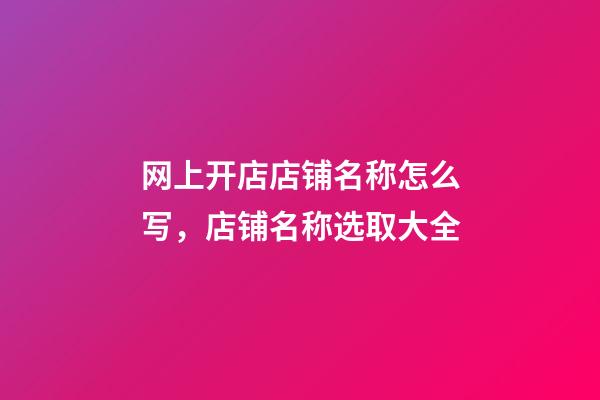 网上开店店铺名称怎么写，店铺名称选取大全-第1张-店铺起名-玄机派