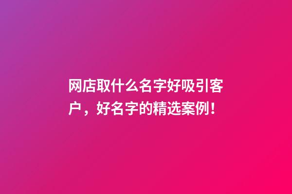 网店取什么名字好吸引客户，好名字的精选案例！-第1张-店铺起名-玄机派