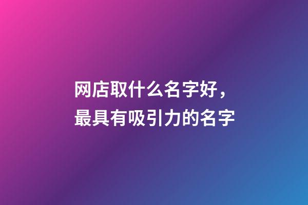 网店取什么名字好，最具有吸引力的名字