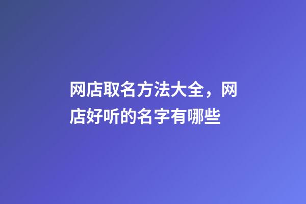 网店取名方法大全，网店好听的名字有哪些-第1张-店铺起名-玄机派