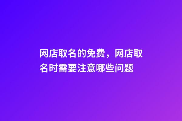 网店取名的免费，网店取名时需要注意哪些问题-第1张-店铺起名-玄机派