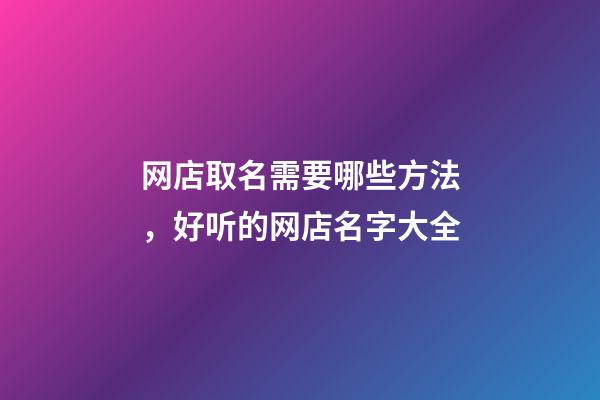 网店取名需要哪些方法，好听的网店名字大全-第1张-店铺起名-玄机派