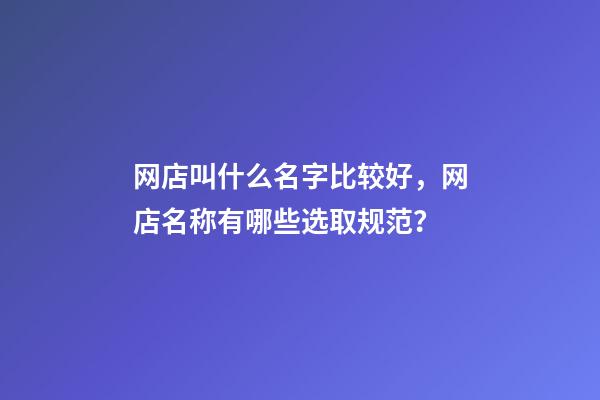 网店叫什么名字比较好，网店名称有哪些选取规范？-第1张-店铺起名-玄机派