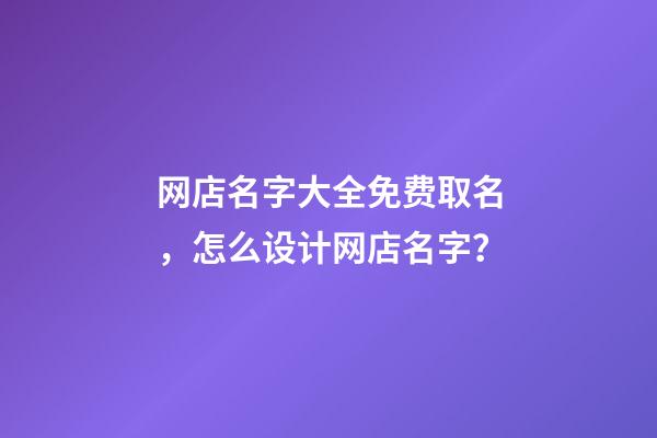 网店名字大全免费取名，怎么设计网店名字？-第1张-店铺起名-玄机派