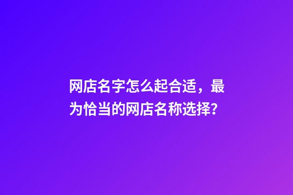 网店名字怎么起合适，最为恰当的网店名称选择？-第1张-店铺起名-玄机派