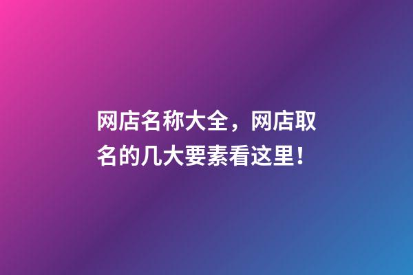 网店名称大全，网店取名的几大要素看这里！-第1张-店铺起名-玄机派