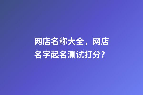 网店名称大全，网店名字起名测试打分？