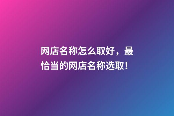 网店名称怎么取好，最恰当的网店名称选取！-第1张-店铺起名-玄机派