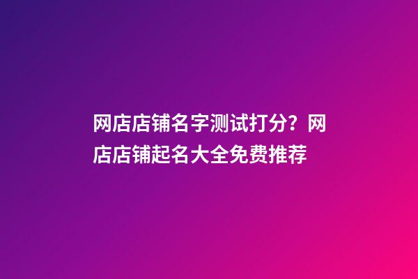 网店店铺名字测试打分？网店店铺起名大全免费推荐-第1张-店铺起名-玄机派