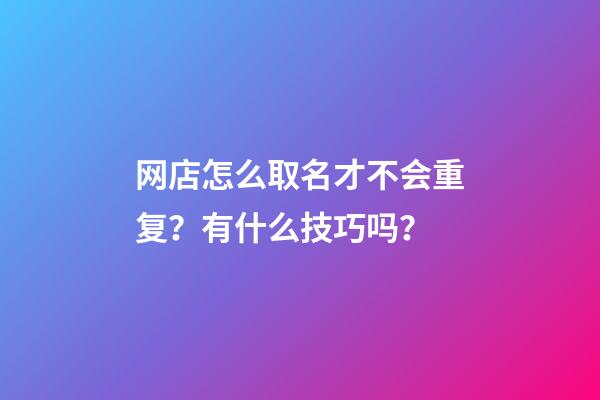 网店怎么取名才不会重复？有什么技巧吗？-第1张-店铺起名-玄机派