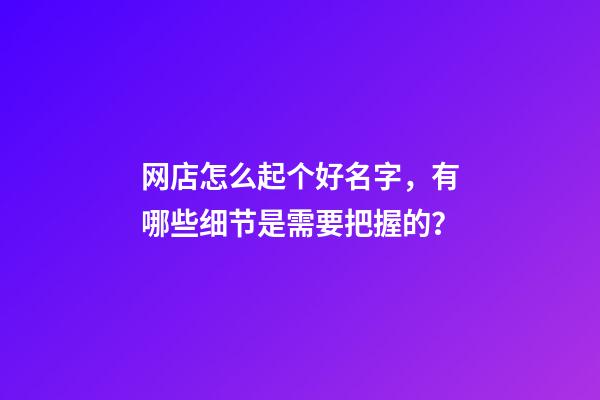 网店怎么起个好名字，有哪些细节是需要把握的？-第1张-店铺起名-玄机派