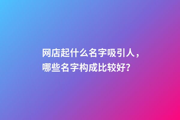 网店起什么名字吸引人，哪些名字构成比较好？-第1张-店铺起名-玄机派