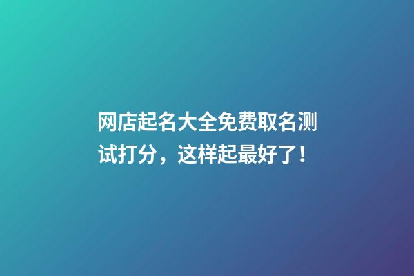 网店起名大全免费取名测试打分，这样起最好了！-第1张-店铺起名-玄机派