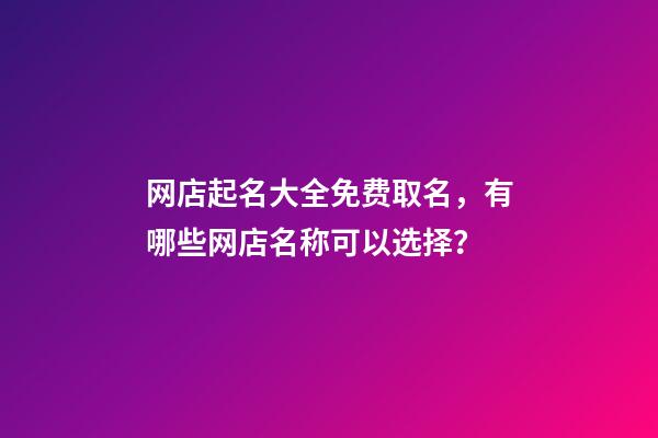 网店起名大全免费取名，有哪些网店名称可以选择？-第1张-店铺起名-玄机派