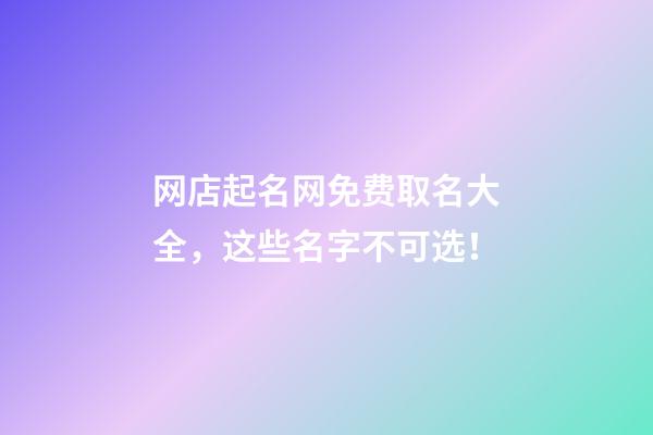 网店起名网免费取名大全，这些名字不可选！-第1张-店铺起名-玄机派